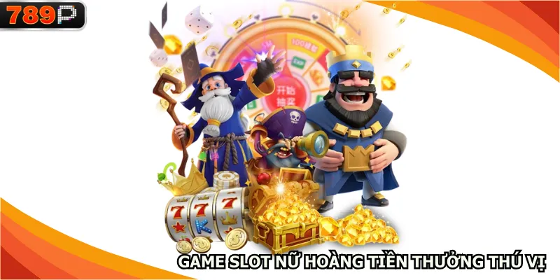 Game slot nữ hoàng tiền thưởng thú vị